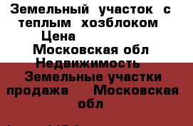 Земельный  участок  с  теплым  хозблоком › Цена ­ 1 500 000 - Московская обл. Недвижимость » Земельные участки продажа   . Московская обл.